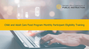 The Office of Superintendent of Public Instruction Child and Adult Care Food Program Monthly Participant Eligibility Training 2025-2026 (OSPI-5002)